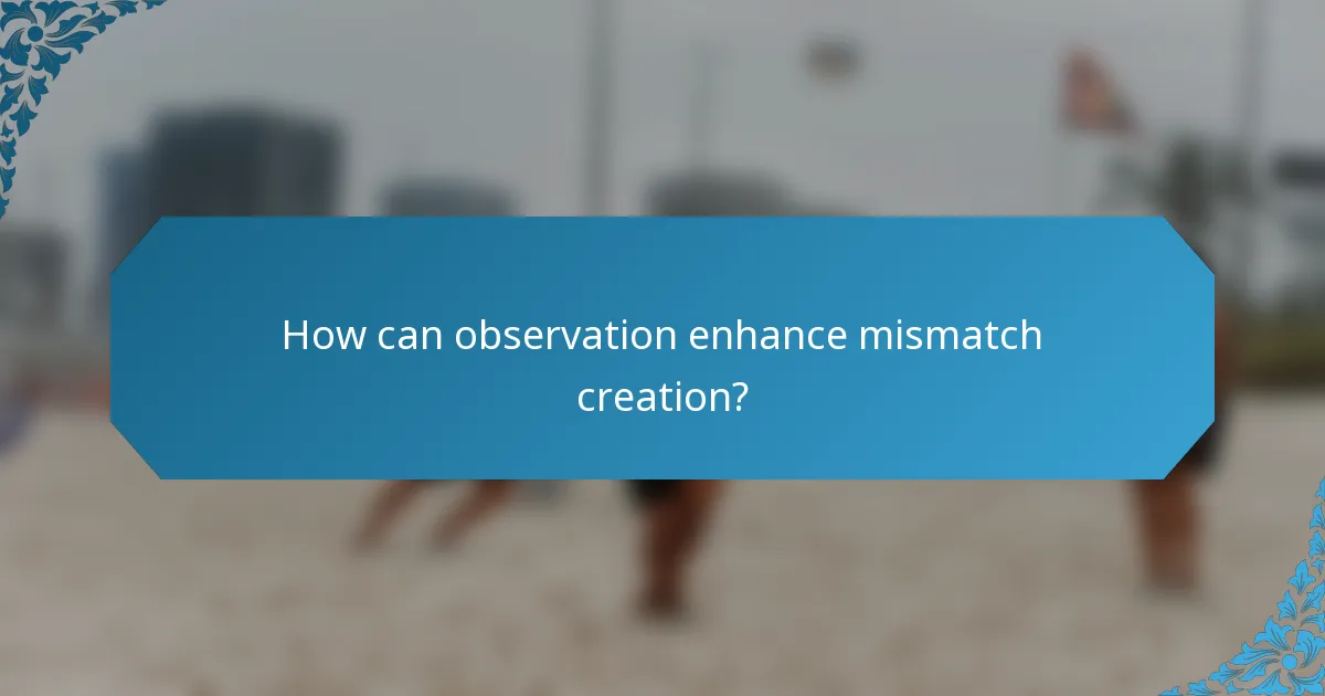 How can observation enhance mismatch creation?