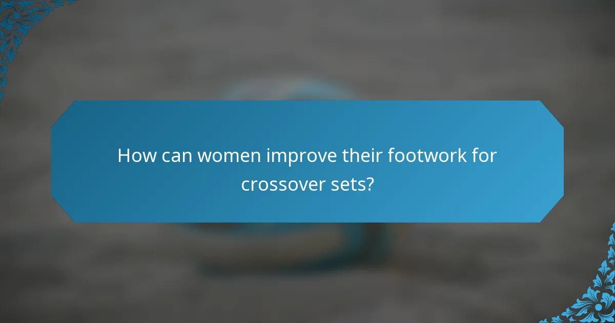 How can women improve their footwork for crossover sets?