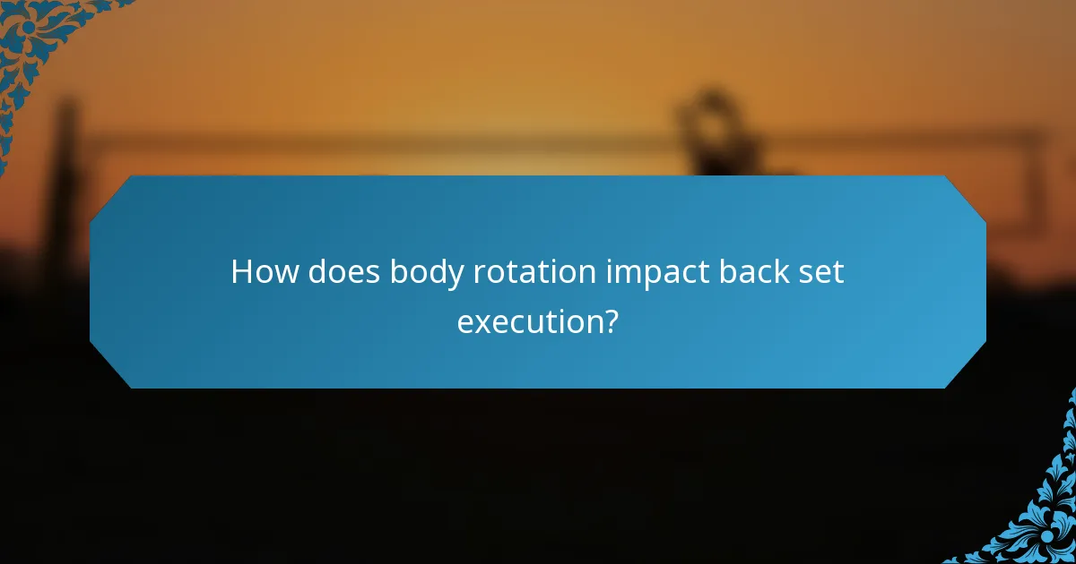 How does body rotation impact back set execution?