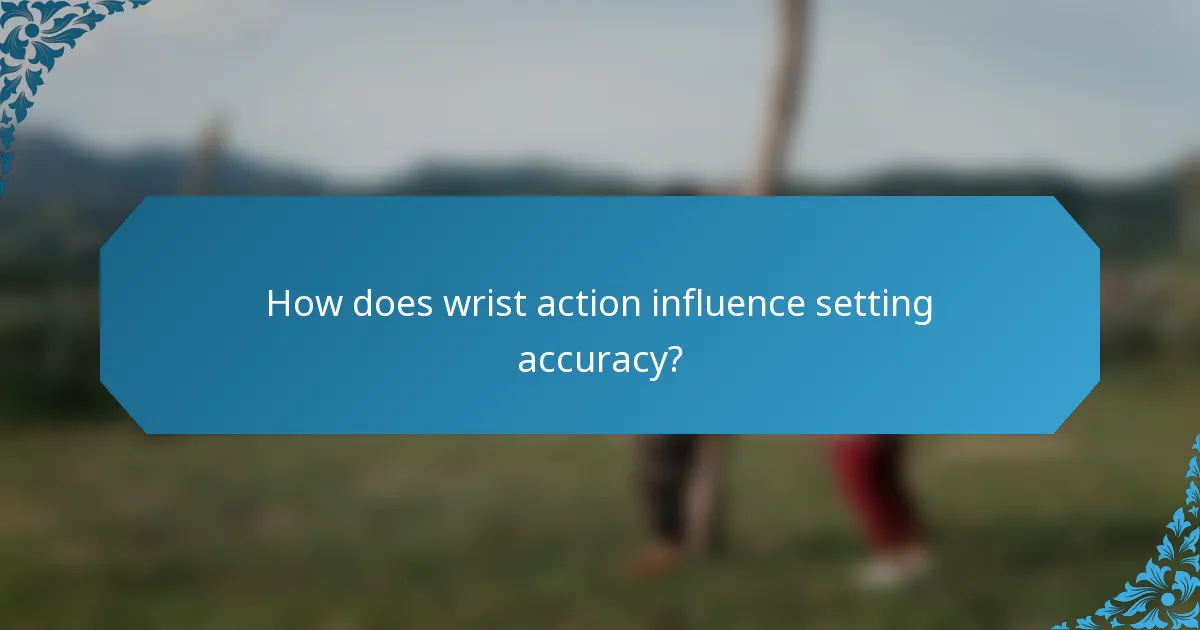 How does wrist action influence setting accuracy?