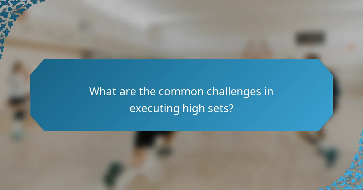What are the common challenges in executing high sets?