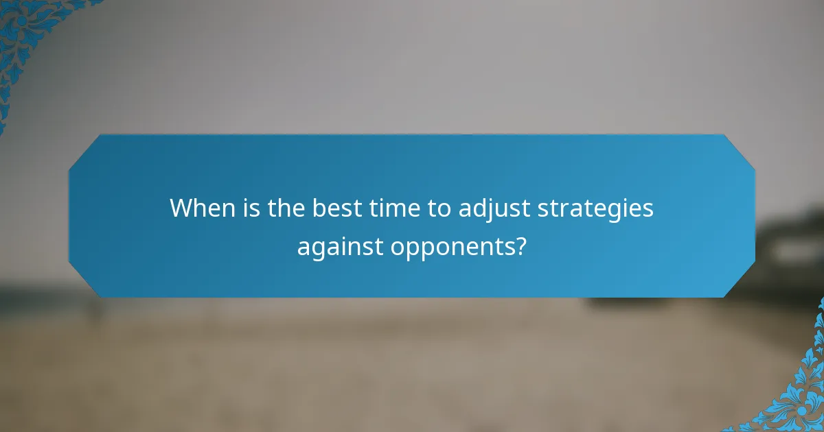 When is the best time to adjust strategies against opponents?