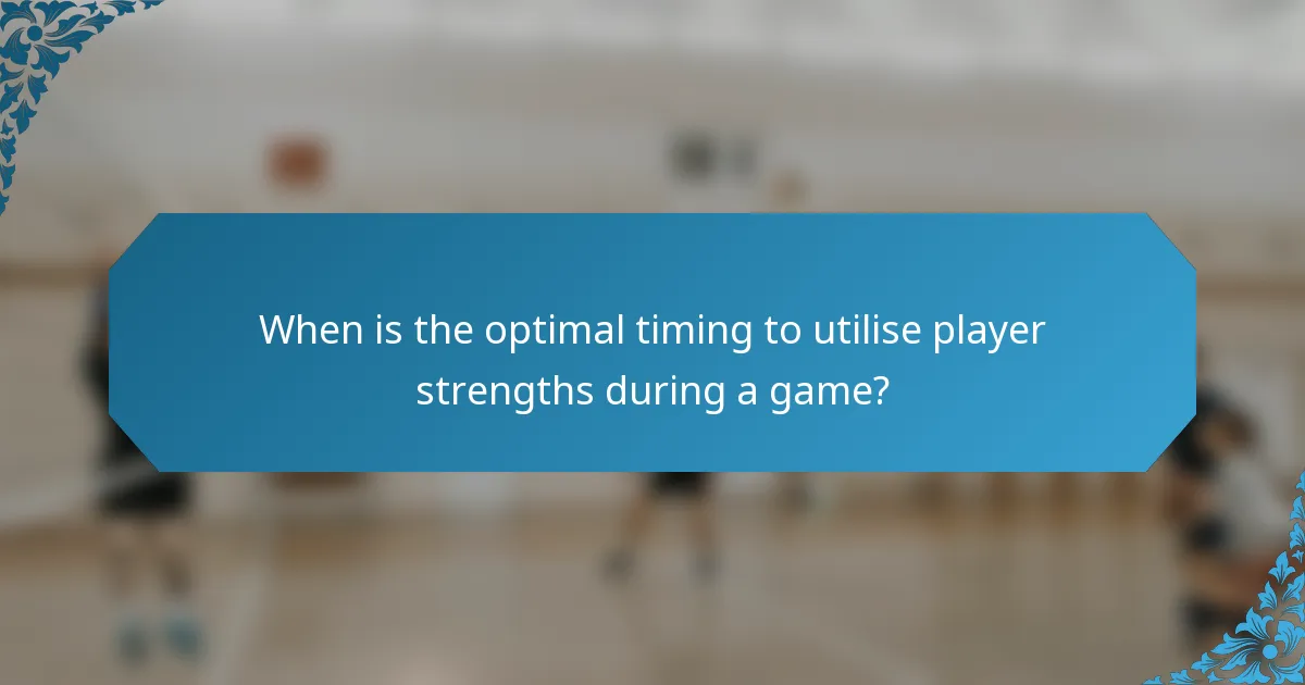When is the optimal timing to utilise player strengths during a game?
