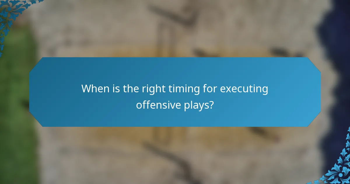 When is the right timing for executing offensive plays?