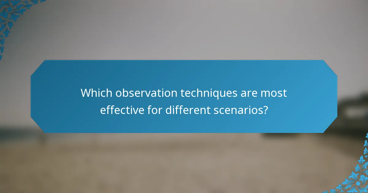 Which observation techniques are most effective for different scenarios?